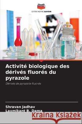 Activit? biologique des d?riv?s fluor?s du pyrazole Shravan Jadhav Laxmikant B. Dama 9786207530588 Editions Notre Savoir - książka