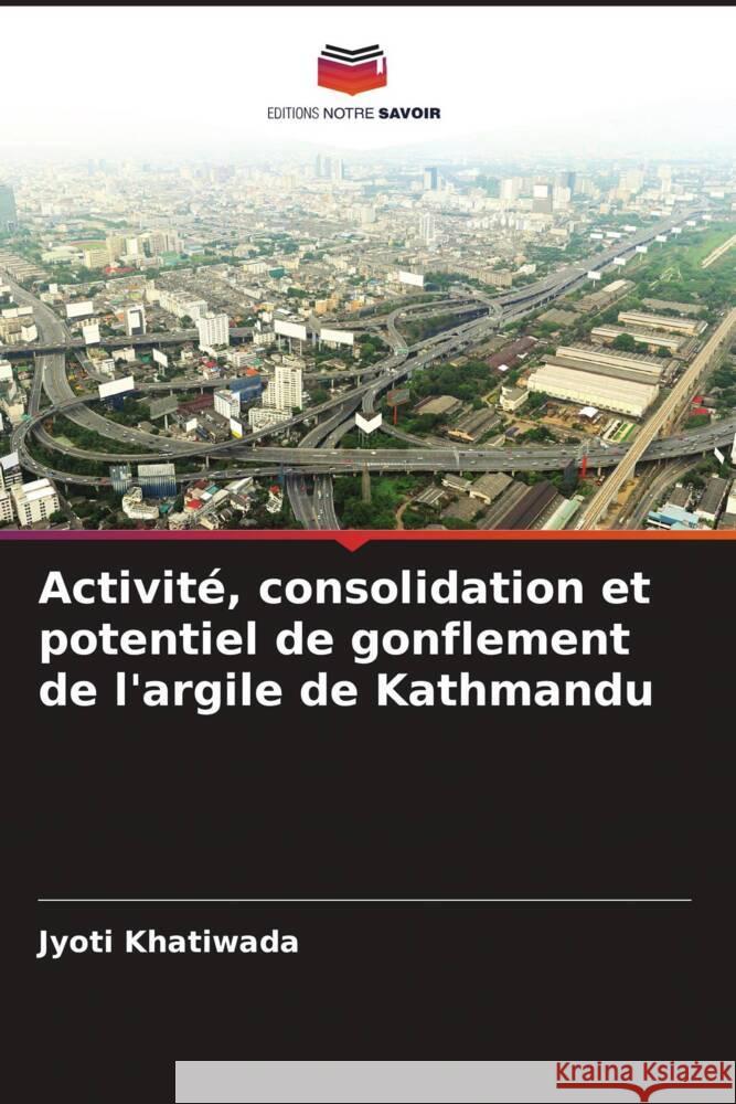 Activité, consolidation et potentiel de gonflement de l'argile de Kathmandu Khatiwada, Jyoti 9786204690223 Editions Notre Savoir - książka