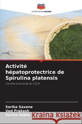 Activité hépatoprotectrice de Spirulina platensis Saxena, Sarika, Prakash, Ved, Gupta, Savita 9786208459086 Editions Notre Savoir - książka