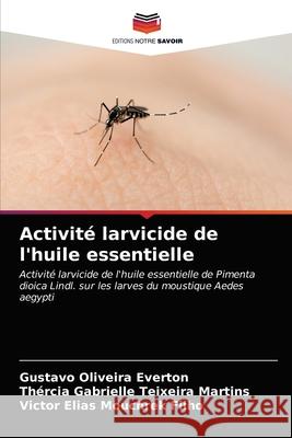 Activité larvicide de l'huile essentielle Gustavo Oliveira Everton, Thércia Gabrielle Teixeira Martins, Victor Elias Mouchrek Filho 9786203611991 Editions Notre Savoir - książka