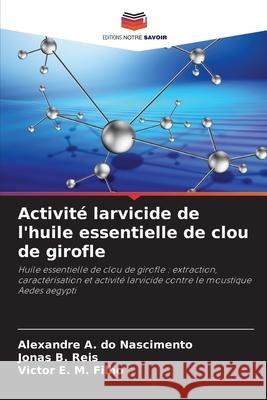Activité larvicide de l'huile essentielle de clou de girofle do Nascimento, Alexandre A., Reis, Jonas B., Filho, Victor E. M. 9786209397660 Editions Notre Savoir - książka