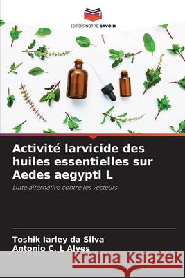 Activité larvicide des huiles essentielles sur Aedes aegypti L Da Silva, Toshik Iarley, Alves, Antonio C. L 9783330776579 Editions Notre Savoir - książka