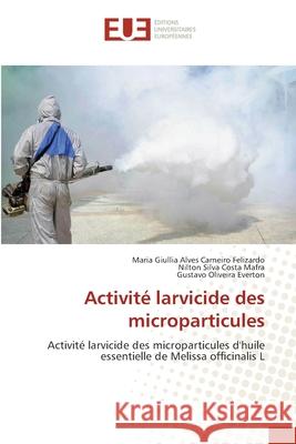 Activité larvicide des microparticules Felizardo, Maria Giullia Alves Carneiro 9786202548632 Editions Universitaires Europeennes - książka