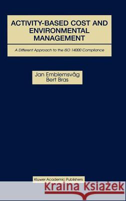 Activity-Based Cost and Environmental Management: A Different Approach to ISO 14000 Compliance Emblemsvåg, Jan 9780792372479 Kluwer Academic Publishers - książka