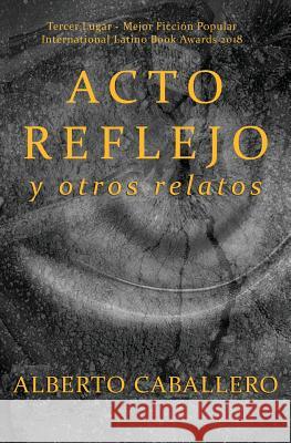 Acto reflejo y otros relatos Caballero, Alberto 9781630650810 Pukiyari Editores/Publishers - książka