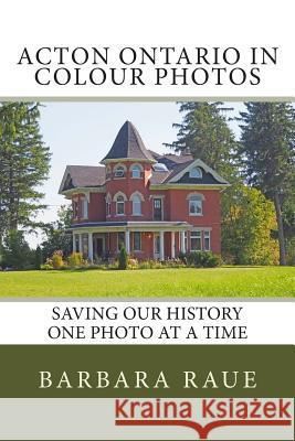 Acton Ontario in Colour Photos: Saving Our History One Photo at a Time Mrs Barbara Raue 9781505880366 Createspace - książka