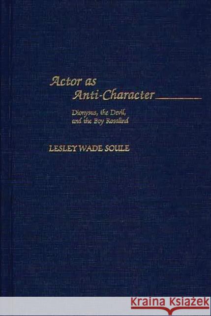 Actor as Anti-Character: Dionysus, the Devil, and the Boy Rosalind Soule, Lesley W. 9780313313042 Greenwood Press - książka