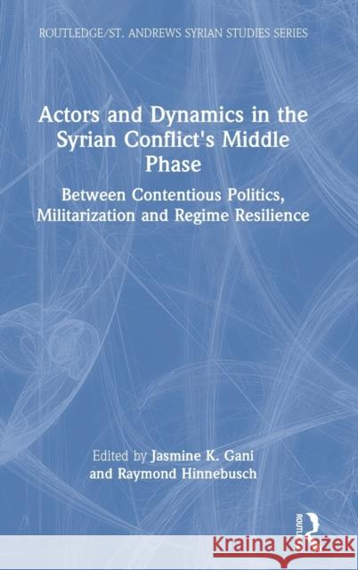 Actors and Dynamics in the Syrian Conflict's Middle Phase: Between Contentious Politics, Militarization and Regime Resilience Jasmine K. Gani Raymond Hinnebusch 9781032185026 Routledge - książka