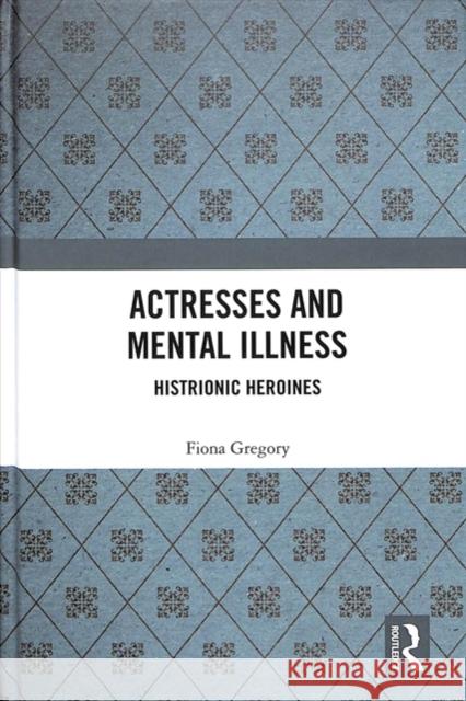 Actresses and Mental Illness: Histrionic Heroines Fiona Gregory 9781138490338 Routledge - książka