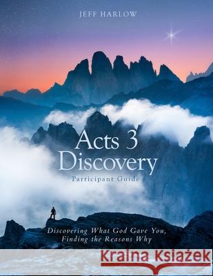 Acts 3 Discovery Participant Guide: Discovering What God Gave You, Finding the Reasons Why Becky Harlow Jeff Harlow 9781946093196 Epiphany Publishing, LLC - książka