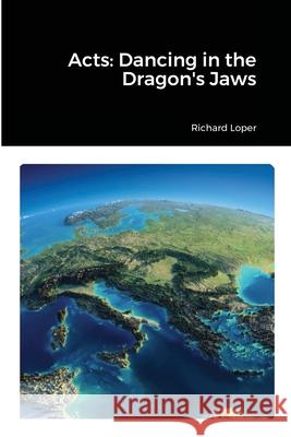 Acts: Dancing in the Dragon's Jaws Richard Loper 9781329298699 Lulu.com - książka