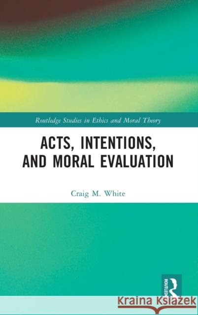 Acts, Intentions, and Moral Evaluation Craig M. (University of Colorado Boulder, USA) White 9781032298252 Taylor & Francis Ltd - książka