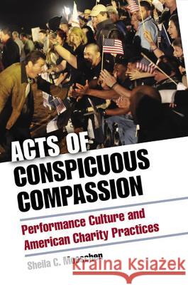 Acts of Conspicuous Compassion: Performance Culture and American Charity Practices Sheila C. Moeschen 9780472036554 University of Michigan Press - książka