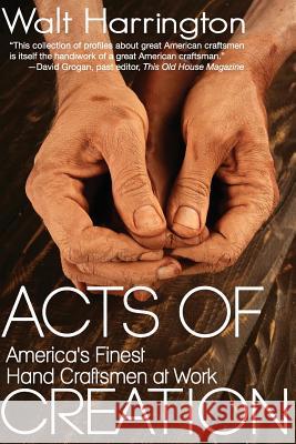 Acts of Creation: America's Finest Hand Craftsmen at Work Walt Harrington 9780989524162 Sager Group - książka