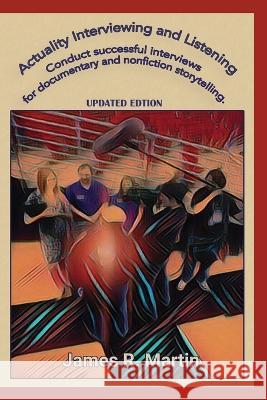 Actuality Interviewing and Listening: Conduct successful interviews for documentary and nonfiction storytelling. James R Martin   9780982702376 J R Martin Media Inc/Real Deal Press - książka