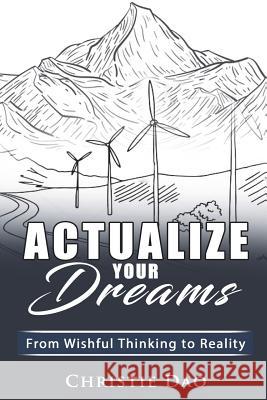 Actualize Your Dreams: From Wishful Thinking to Reality Christie Dao Judy Monhollen Crystal Watanabe 9781720341642 Createspace Independent Publishing Platform - książka
