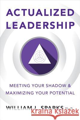 Actualized Leadership: Meeting Your Shadow and Maximizing Your Potential William L. Sparks 9781586445683 Society for Human Resource Management - książka