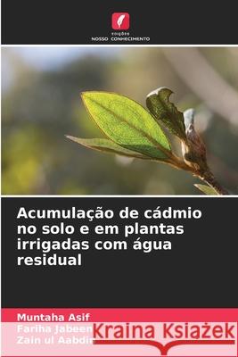 Acumulação de cádmio no solo e em plantas irrigadas com água residual Asif, Muntaha, Jabeen, Fariha, Aabdin, Zain ul 9786206827740 Edições Nosso Conhecimento - książka