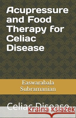 Acupressure Treatment and Food Therapy for Celiac Disease: Celiac Disease Easwarabala Subramanian 9798388481450 Independently Published - książka