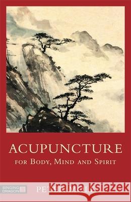 Acupuncture for Body, Mind and Spirit Peter Mole 9781848192034 Singing Dragon - książka