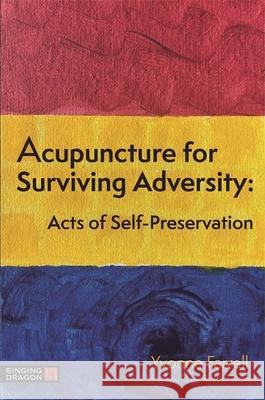 Acupuncture for Surviving Adversity: Acts of Self-Preservation Yvonne R. Farrell 9781787753846 Jessica Kingsley Publishers - książka