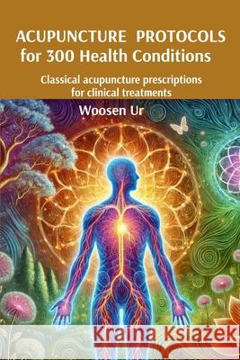 Acupuncture Protocols for 300 Health Conditions: Classical acupuncture prescriptions for clinical treatments Woosen Ur 9786500858365 Tai Ling Terapias Orientais - książka