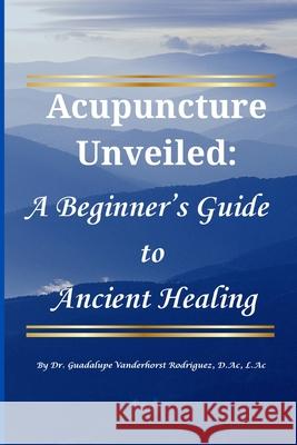 Acupuncture Unveiled: A Beginner's Guide to Ancient Healing Guadalupe Vanderhors 9781300368717 Lulu.com - książka