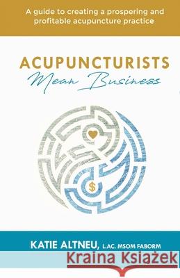 Acupuncturists Mean Business: A guide to creating a profitable and prospering acupuncture practice L. Ac Msom Faborm Katie Altneu 9780578619965 Katherine Altneu - książka