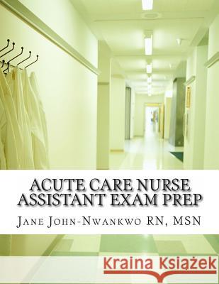 Acute Care Nurse Assistant Exam Prep: Acute Care CNA Test Preparation Msn Jane John-Nwankw 9781483968070 Createspace - książka