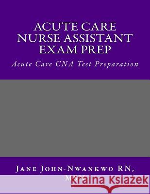 Acute Care Nurse Assistant Exam Prep: Acute Care CNA Test Preparation Msn Jane John-Nwankw 9781533333414 Createspace Independent Publishing Platform - książka
