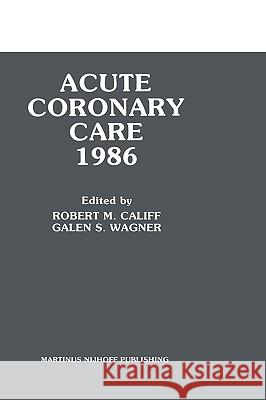 Acute Coronary Care 1986 Califf                                   Robert M. Califf Galen S. Wagner 9780898387629 Kluwer Academic Publishers - książka