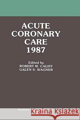 Acute Coronary Care 1987 Califf                                   Robert M. Califf Galen S. Wagner 9780898388428 Kluwer Academic Publishers - książka