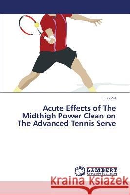 Acute Effects of The Midthigh Power Clean on The Advanced Tennis Serve Vial Luis 9783659715907 LAP Lambert Academic Publishing - książka