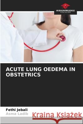 ACUTE LUNG OEDEMA IN OBSTETRICS Jebali, Fethi, Ladib, Asma 9786206827993 Our Knowledge Publishing - książka
