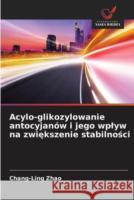 Acylo-glikozylowanie antocyjanów i jego wplyw na zwiekszenie stabilnosci Zhao, Chang-Ling 9786208833756 Wydawnictwo Nasza Wiedza - książka