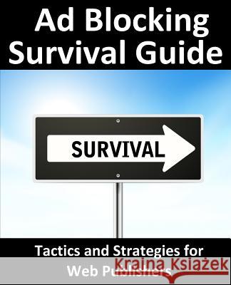 Ad Blocking Survival Guide: Tactics and Strategies for Web Publishers Neil Smyth 9781530899005 Createspace Independent Publishing Platform - książka