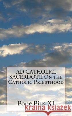 AD CATHOLICI SACERDOTII On the Catholic Priesthood Pius XI, Pope 9781533141729 Createspace Independent Publishing Platform - książka