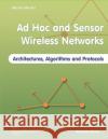 Ad Hoc and Sensor Wireless Networks: Architectures, Algorithms and Protocols Yiu-Wing Leung Xiaowen Chu Hai Liu 9781608056361 Bentham Science Publishers
