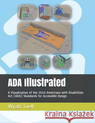 ADA Illustrated: A Visualization of the 2010 Americans with Disabilities Act (ADA) Standards for Accessible Design Wyatt Tuell 9781674953045 Independently Published - książka