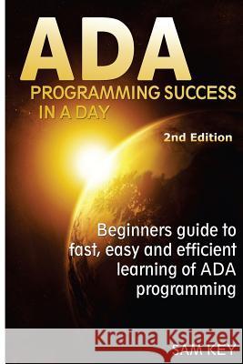 ADA Programming Success in a Day: Beginner's Guide to Fast, Easy and Efficient Learning of ADA Programming Sam Key 9781515371328 Createspace - książka