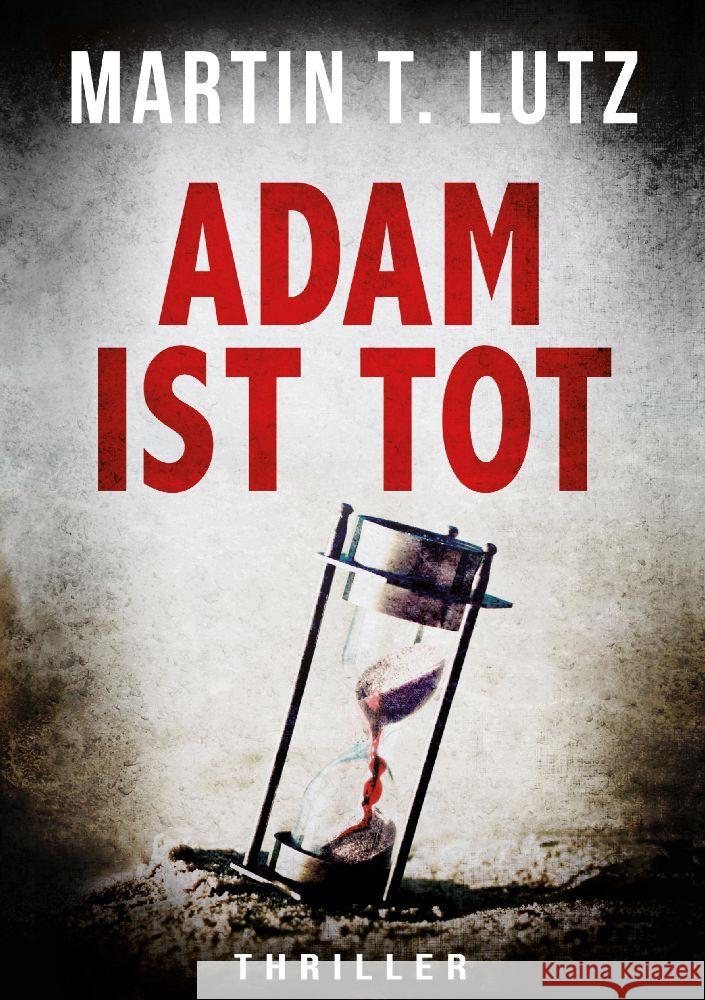 Adam Ist Tot: Ein Thriller, der in die Abgr?nde der menschlichen Seele f?hrt: b?se, brutal und ohne Gnade. Martin T. Lutz 9783347977884 Tredition Gmbh - książka