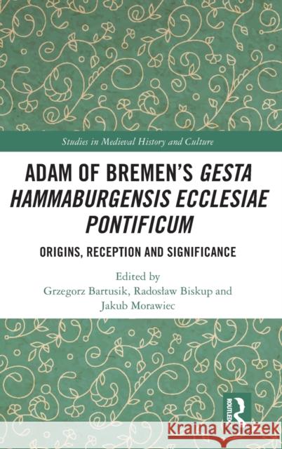 Adam of Bremen's Gesta Hammaburgensis Ecclesiae Pontificum: Origins, Reception and Significance Grzegorz Bartusik Radoslaw Biskup Jakub Morawiec 9781032121031 Routledge - książka