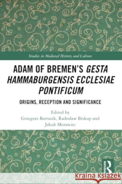 Adam of Bremen's Gesta Hammaburgensis Ecclesiae Pontificum: Origins, Reception and Significance Grzegorz Bartusik Radoslaw Biskup Jakub Morawiec 9781032121055 Routledge - książka