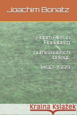 Adam Ries in Annaberg Numismatisch Belegt, 1492-1559 Joachim Bonatz 9781520995786 Independently Published - książka