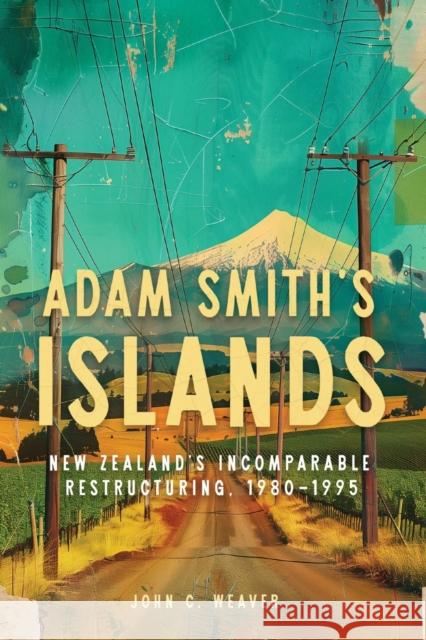 Adam Smith's Islands: New Zealand's Incomparable Restructuring, 1980-1995 John C. Weaver 9780228023821 McGill-Queen's University Press - książka