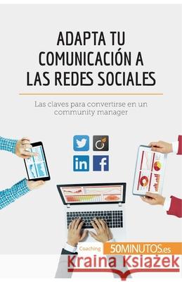 Adapta tu comunicación a las redes sociales: Las claves para convertirse en un community manager 50minutos 9782808003322 5minutos.Es - książka