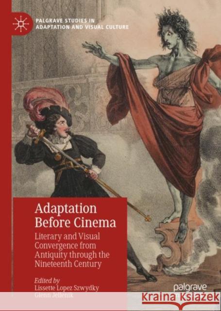 Adaptation Before Cinema: Literary and Visual Convergence from Antiquity Through the Nineteenth Century Szwydky, Lissette Lopez 9783031095955 Springer International Publishing AG - książka