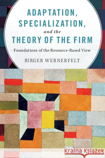 Adaptation, Specialization, and the Theory of the Firm: Foundations of the Resource-Based View Birger Wernerfelt 9781107134409 Cambridge University Press - książka