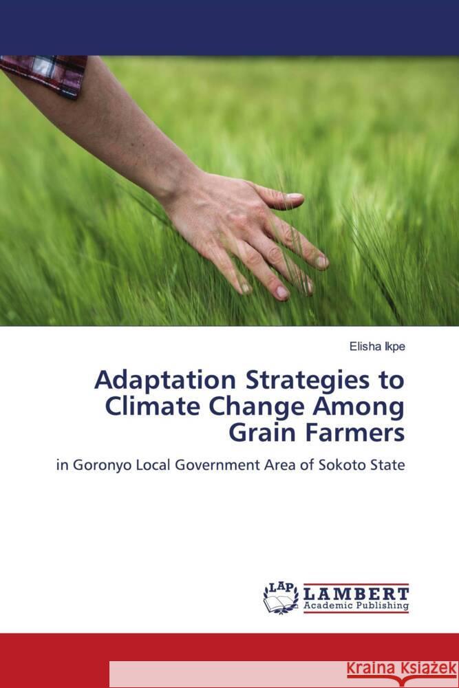 Adaptation Strategies to Climate Change Among Grain Farmers Ikpe, Elisha 9786139449699 LAP Lambert Academic Publishing - książka