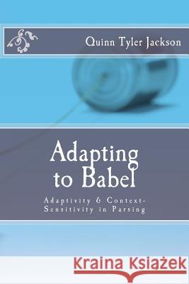 Adapting to Babel: Adaptivity & Context-Sensitivity in Parsing Quinn Tyler Jackson 9781505652727 Createspace - książka